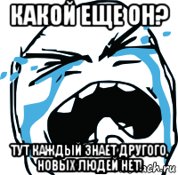 какой еще он? тут каждый знает другого, новых людей нет!