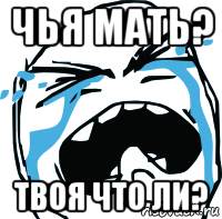 чья мать? твоя что ли?