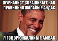 журналист спрашивает как правильно жалайыр андас я говорю жалайыр амбас