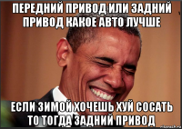 передний привод или задний привод какое авто лучше если зимой хочешь хуй сосать то тогда задний привод