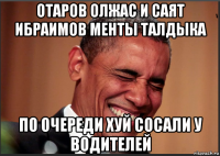 отаров олжас и саят ибраимов менты талдыка по очереди хуй сосали у водителей