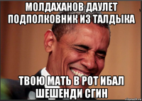 молдаханов даулет подполковник из талдыка твою мать в рот ибал шешенди сгин