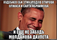 кудебаев еби этих уродов отарова олжаса и саята ибраимова и еще не забудь молданова даулета