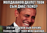 молдаханов даулет твои сын диас газиз? это точно твои сын почему газиз? может твоя жена шалава