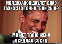 молдаханов даулет диас газиз это точно твои сын? может твою жену оседлал сосед
