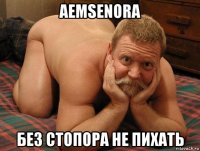 aemsenora без стопора не пихать