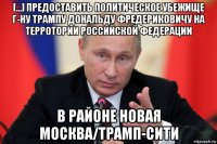 [...] предоставить политическое убежище г-ну трампу дональду фредериковичу на терротории российской федерации в районе новая москва/трамп-сити