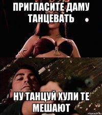 пригласите даму танцевать ну танцуй хули те мешают