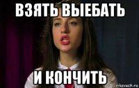 взять выебать и кончить