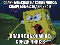 спанч боб:скажи а сэнди чикс:а спанч боб:б сэнди чикс:б спанч боб:скажи в сэнди чикс:в