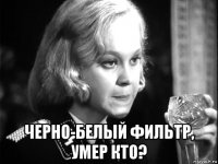  черно-белый фильтр, умер кто?