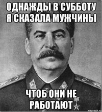 однажды в субботу я сказала мужчины чтоб они не работают