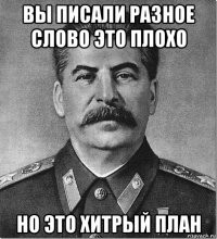 вы писали разное слово это плохо но это хитрый план