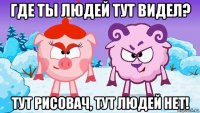 где ты людей тут видел? тут рисовач, тут людей нет!