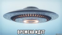  времена идут