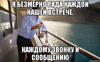 я безмерно рада каждой нашей встрече, каждому звонку и сообщению