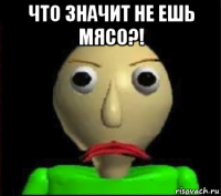 что значит не ешь мясо?! 