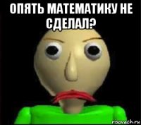 опять математику не сделал? 