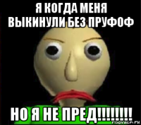 я когда меня выкинули без пруфоф но я не пред!!!!!!!!