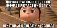 сначала правильно все делала, потом свернула с верного пути, не хотела этого делать, но сделала