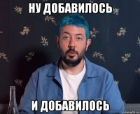 ну добавилось и добавилось