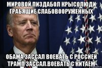 мировой пиздабол крысолюди грабящие слабовооруженных обама зассал воевать с россией трамп зассал воевать с китаем