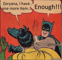 Zoryana, I have one more item... Enough!!!