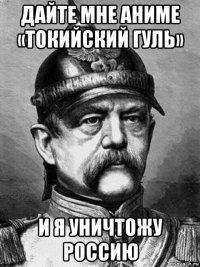 дайте мне аниме «токийский гуль» и я уничтожу россию