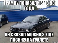 трампу показали бмв 98 года он сказал можно я еще посижу на туалете