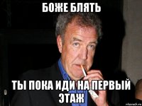 боже блять ты пока иди на первый этаж