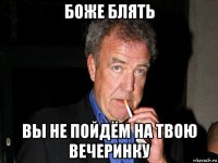 боже блять вы не пойдём на твою вечеринку