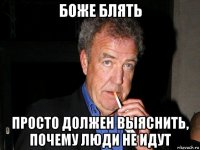 боже блять просто должен выяснить, почему люди не идут