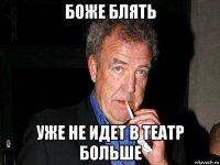 боже блять уже не идет в театр больше