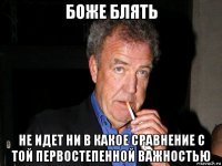 боже блять не идет ни в какое сравнение с той первостепенной важностью