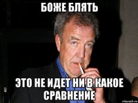 боже блять это не идет ни в какое сравнение