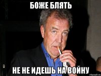 боже блять не не идешь на войну