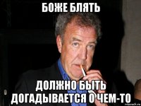 боже блять должно быть догадывается о чем-то