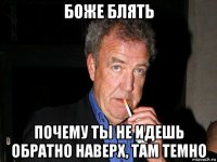 боже блять почему ты не идешь обратно наверх, там темно