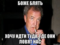 боже блять хочу идти туда, где они ловят нас