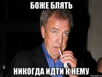 боже блять никогда идти к нему