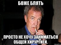 боже блять просто не хочу заниматься общей хирургией.