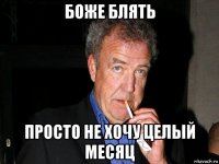 боже блять просто не хочу целый месяц