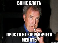 боже блять просто не хочу ничего менять