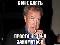 боже блять просто не хочу заниматься