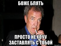 боже блять просто не хочу заставлять с тобой