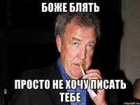 боже блять просто не хочу писать тебе