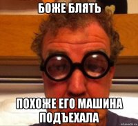 боже блять похоже его машина подъехала