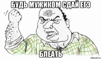 будь мужиком сдай егэ блеать