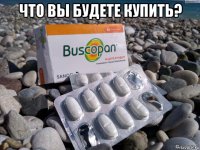 что вы будете купить? 