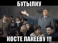 бутылку косте лакееву !!!